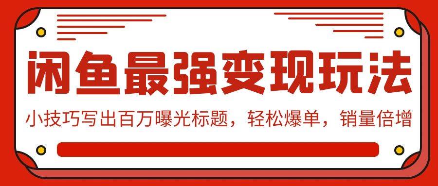 闲鱼最强变现玩法：小技巧写出百万曝光标题，轻松爆单，销量倍增-源创智汇网