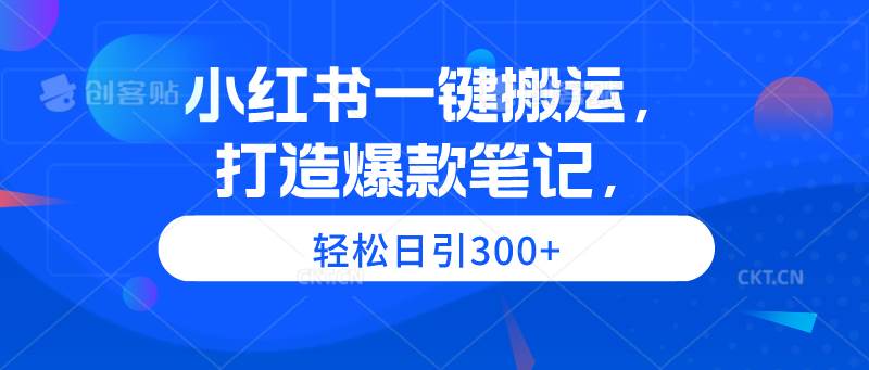 小红书一键搬运，打造爆款笔记，轻松日引300+-源创智汇网