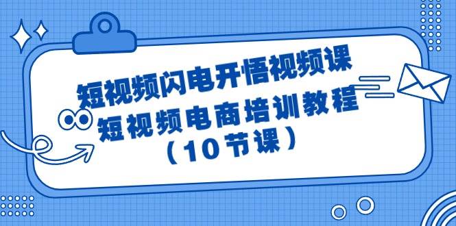 短视频-闪电开悟视频课：短视频电商培训教程（10节课）-源创智汇网