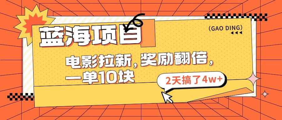 蓝海项目，电影拉新，奖励翻倍，一单10元，2天搞了4w+-源创智汇网