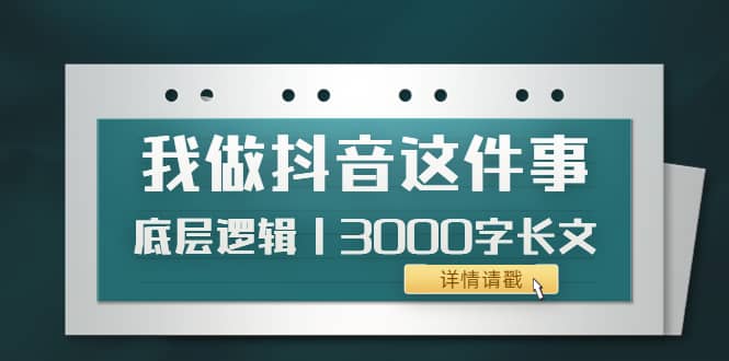 低调：我做抖音这件事（3）底层逻辑丨3000字长文（付费文章）-源创智汇网