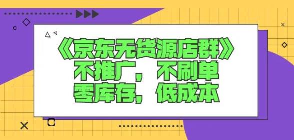 诺思星商学院京东无货源店群课：不推广，不刷单，零库存，低成本-源创智汇网