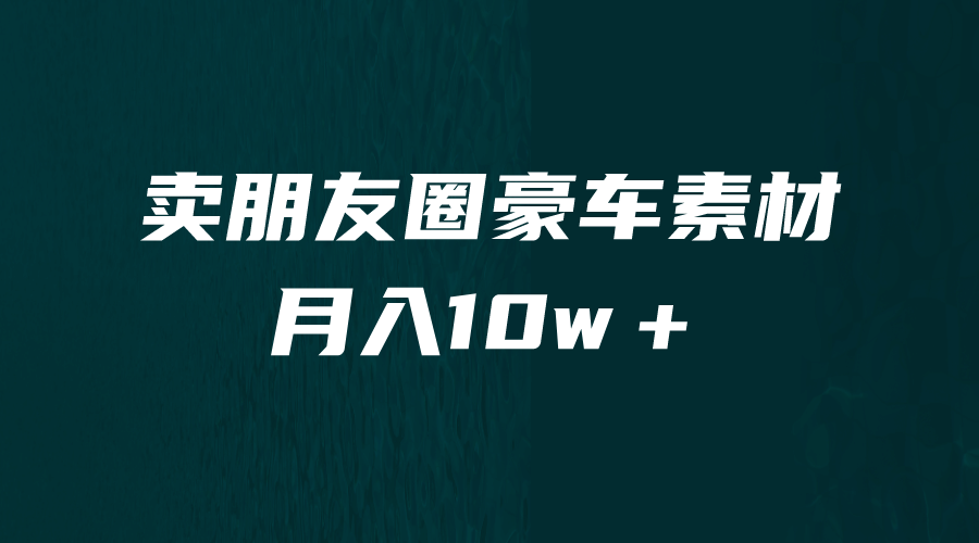 卖朋友圈素材，月入10w＋，小众暴利的赛道，谁做谁赚钱（教程+素材）-源创智汇网