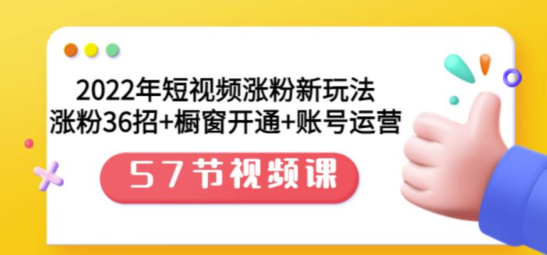 2022年短视频涨粉新玩法：涨粉36招+橱窗开通+账号运营（57节视频课）-源创智汇网