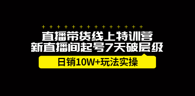 直播带货线上特训营，新直播间起号7天破层级日销10万玩法实操-源创智汇网