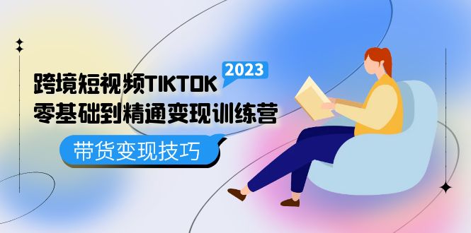 跨境·短视频TIKTOK零基础到精通变现训练营 短视频·独立站·带货变现技巧-源创智汇网