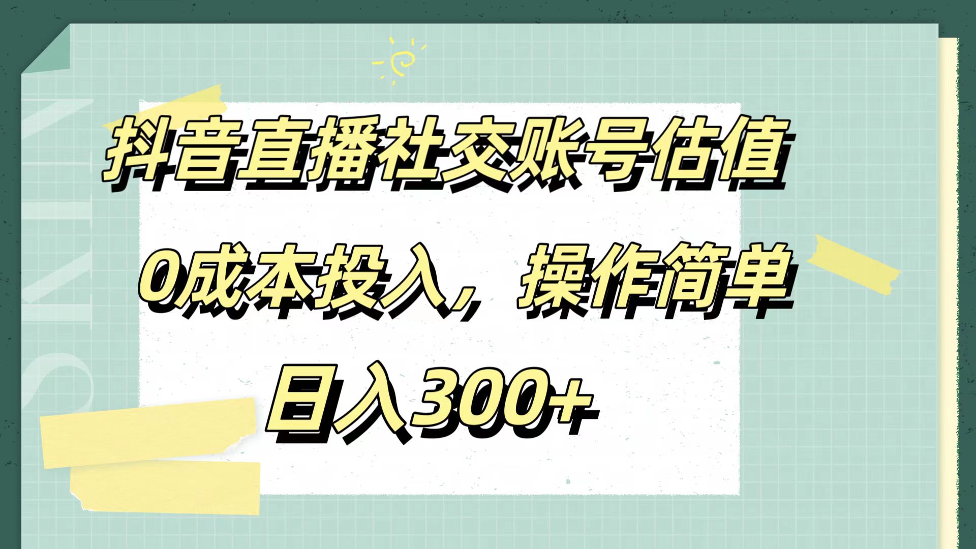 抖音直播社交账号估值，0成本投入，操作简单，日入300+-源创智汇网