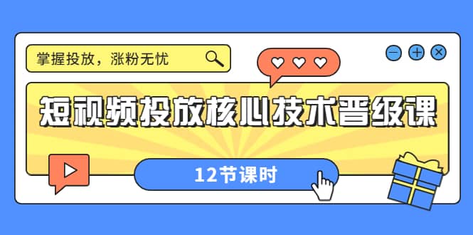 短视频投放核心技术晋级课：掌握投放，涨粉无忧（12节课时）-源创智汇网