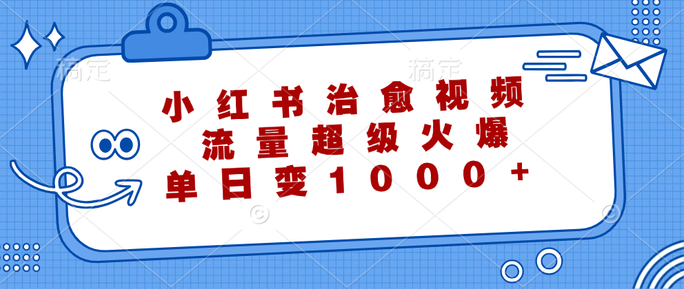 小红书治愈视频，流量超级火爆！单日变现1000+-源创智汇网