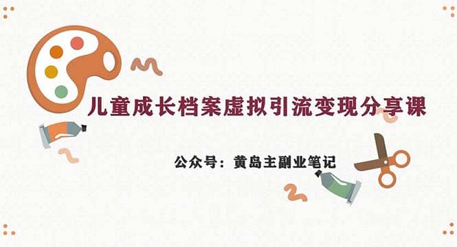 副业拆解：儿童成长档案虚拟资料变现副业，一条龙实操玩法（教程+素材）-源创智汇网