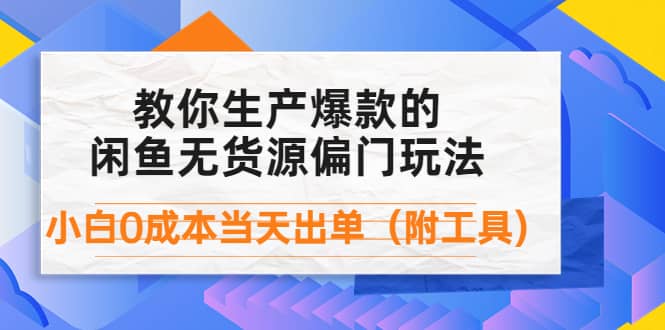 外面卖1999生产闲鱼爆款的无货源偏门玩法，小白0成本当天出单（附工具）-源创智汇网