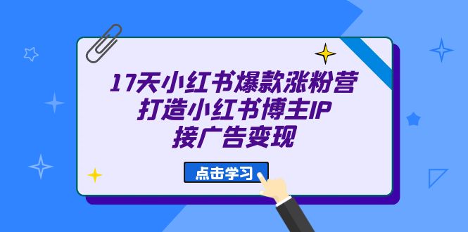 17天 小红书爆款 涨粉营（广告变现方向）打造小红书博主IP、接广告变现-源创智汇网