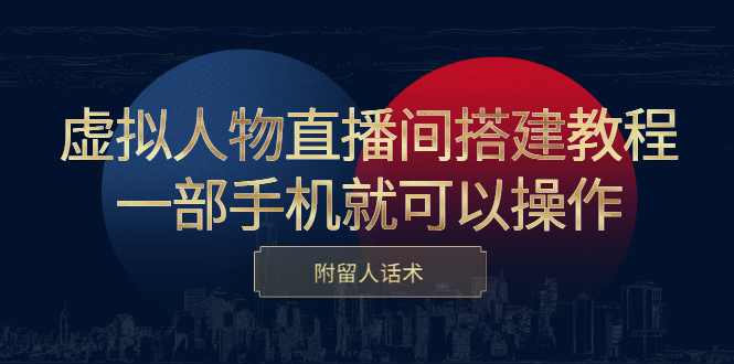 虚拟人物直播间搭建教程，一部手机就可以操作，附留人话术-源创智汇网