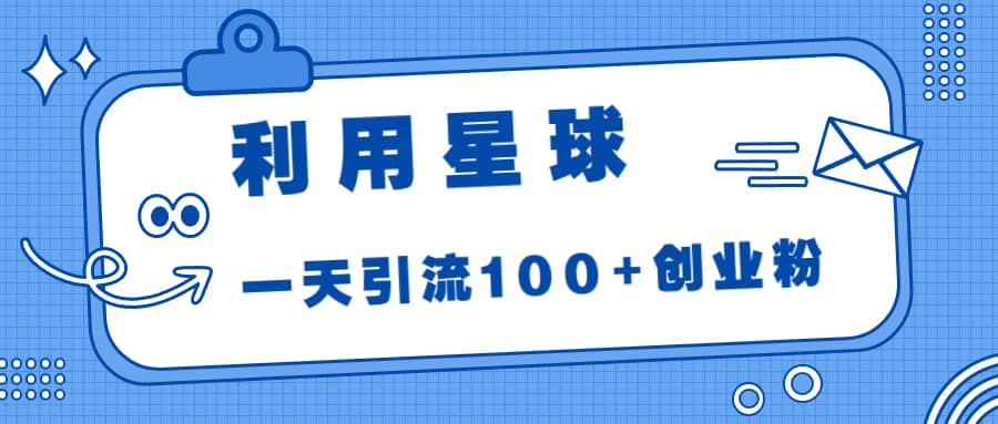 利用星球，一天引流100+创业粉-源创智汇网