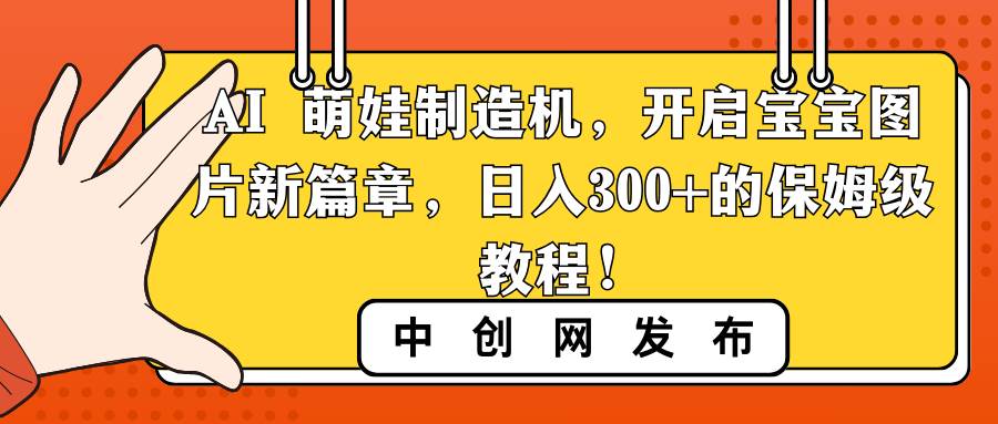 AI 萌娃制造机，开启宝宝图片新篇章，日入300+的保姆级教程！-源创智汇网