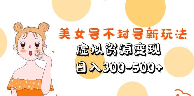 美女号不封号新玩法，虚拟资源变现-源创智汇网