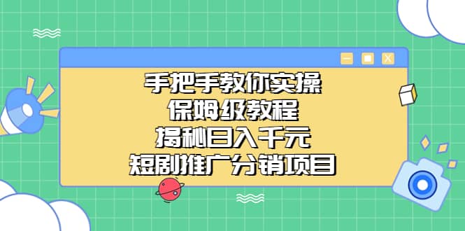 手把手教你实操！保姆级教程揭秘日入千元的短剧推广分销项目-源创智汇网