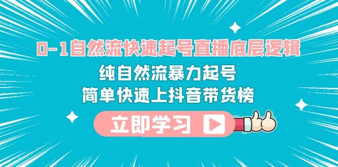 0-1自然流快速起号直播 底层逻辑 纯自然流暴力起号 简单快速上抖音带货榜-源创智汇网