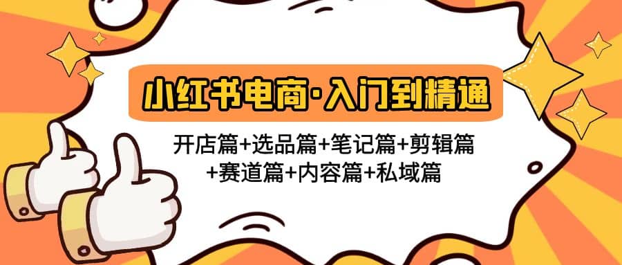 小红书电商入门到精通 开店篇+选品篇+笔记篇+剪辑篇+赛道篇+内容篇+私域篇-源创智汇网