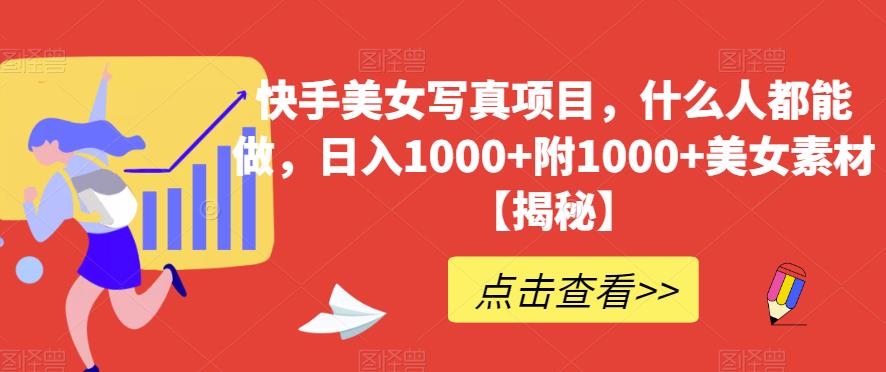 快手美女写真项目，什么人都能做，日入1000+附1000+美女素材【揭秘】-源创智汇网