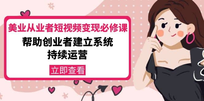 美业从业者短视频变现必修课：帮助创业者建立系统持续运营-价值3990元-源创智汇网