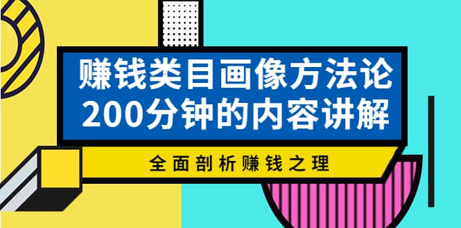 赚钱类目画像方法论，200分钟的内容讲解，全面剖析赚钱之理-源创智汇网