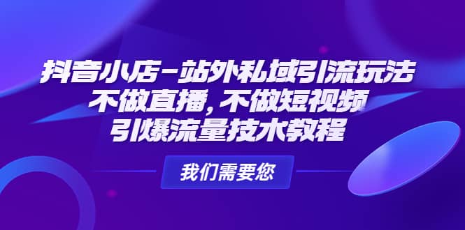 抖音小店-站外私域引流玩法：不做直播，不做短视频，引爆流量技术教程-源创智汇网