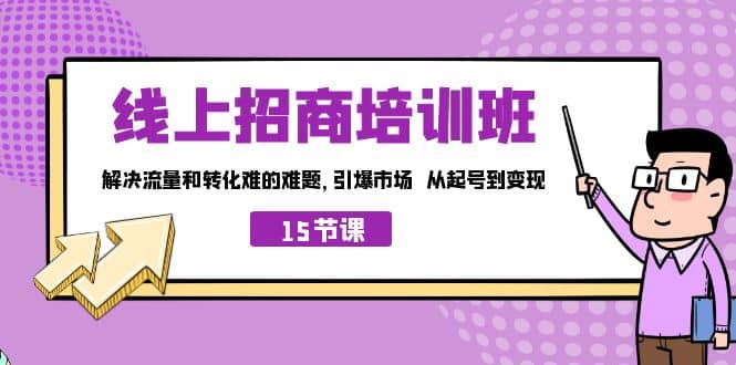 线上·招商培训班，解决流量和转化难的难题 引爆市场 从起号到变现（15节）-源创智汇网