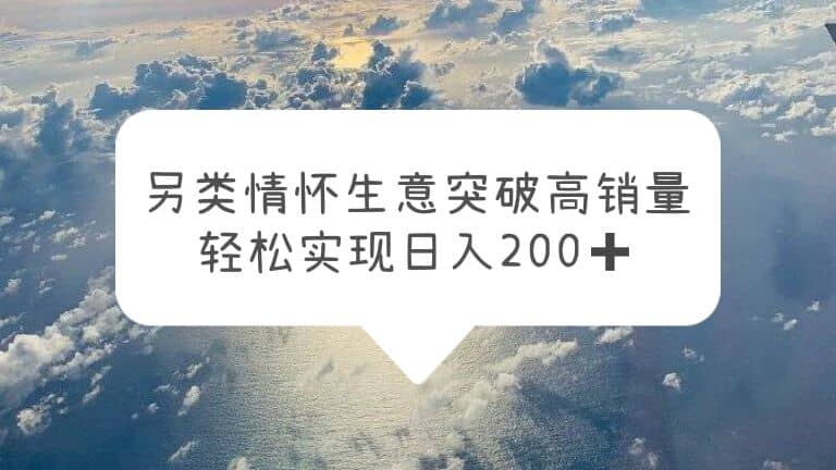 另类情怀信息差生意，突破高销量，轻松实现日入200+-源创智汇网