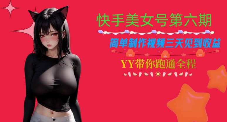 快手美女号第六期，简单制作视频三天见到收益【揭秘】-源创智汇网