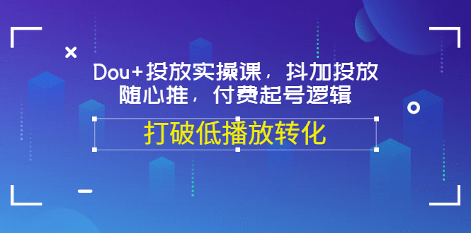 Dou+投放实操课，抖加投放，随心推，付费起号逻辑，打破低播放转化-源创智汇网