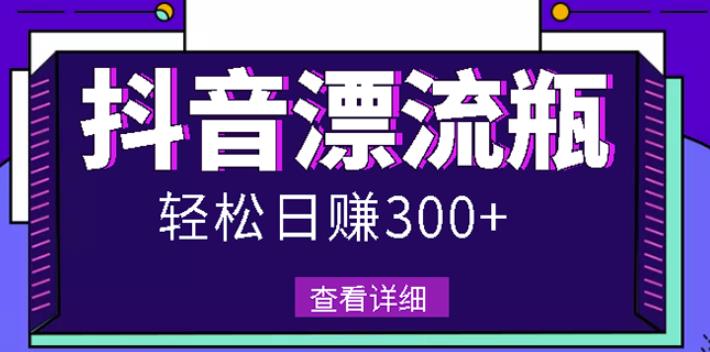 最新抖音漂流瓶发作品项目，日入300-500元没问题【自带流量热度】-源创智汇网
