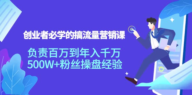 创业者必学的搞流量营销课：负责百万到年入千万，500W+粉丝操盘经验-源创智汇网