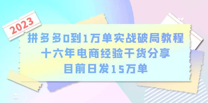 拼多多0到1万单实战破局教程，十六年电商经验干货分享，目前日发15万单-源创智汇网