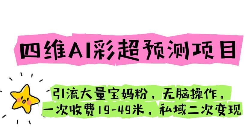 四维AI彩超预测项目 引流大量宝妈粉 无脑操作 一次收费19-49 私域二次变现-源创智汇网