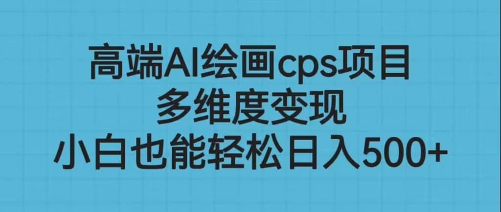 高端AI绘画cps项目，多维度变现，小白也能轻松日入500+-源创智汇网