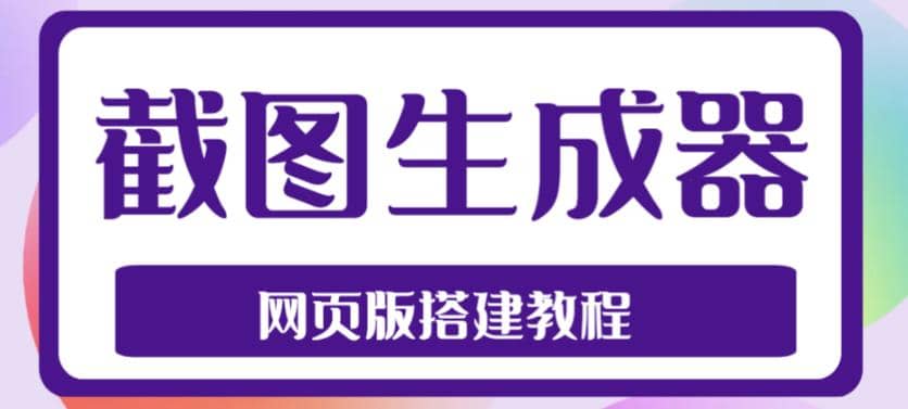 2023最新在线截图生成器源码+搭建视频教程，支持电脑和手机端在线制作生成-源创智汇网