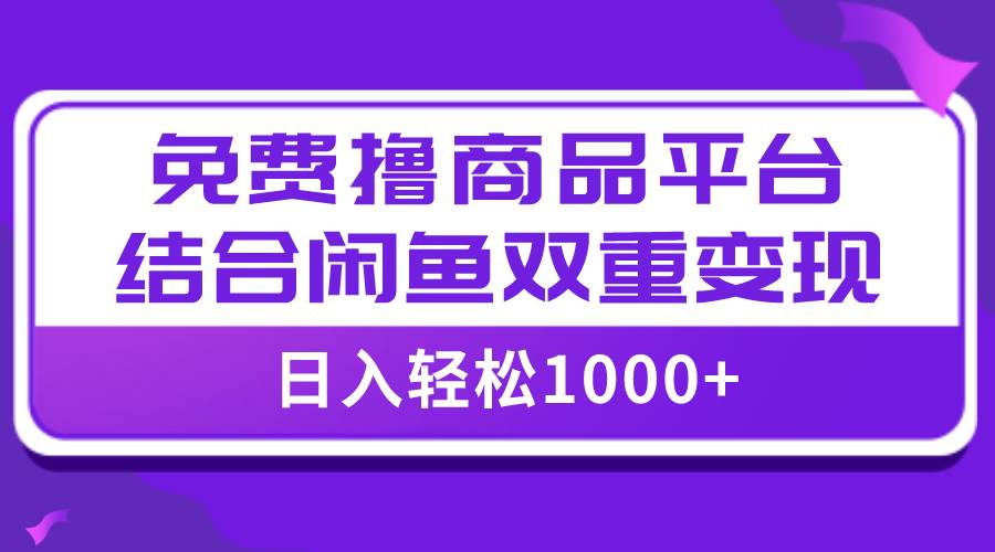 【全网首发】日入1000＋免费撸商品平台+闲鱼双平台硬核变现，小白轻松上手-源创智汇网