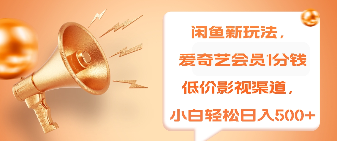 闲鱼新玩法，爱奇艺会员1分钱及各种低价影视渠道，小白轻松日入500+-源创智汇网