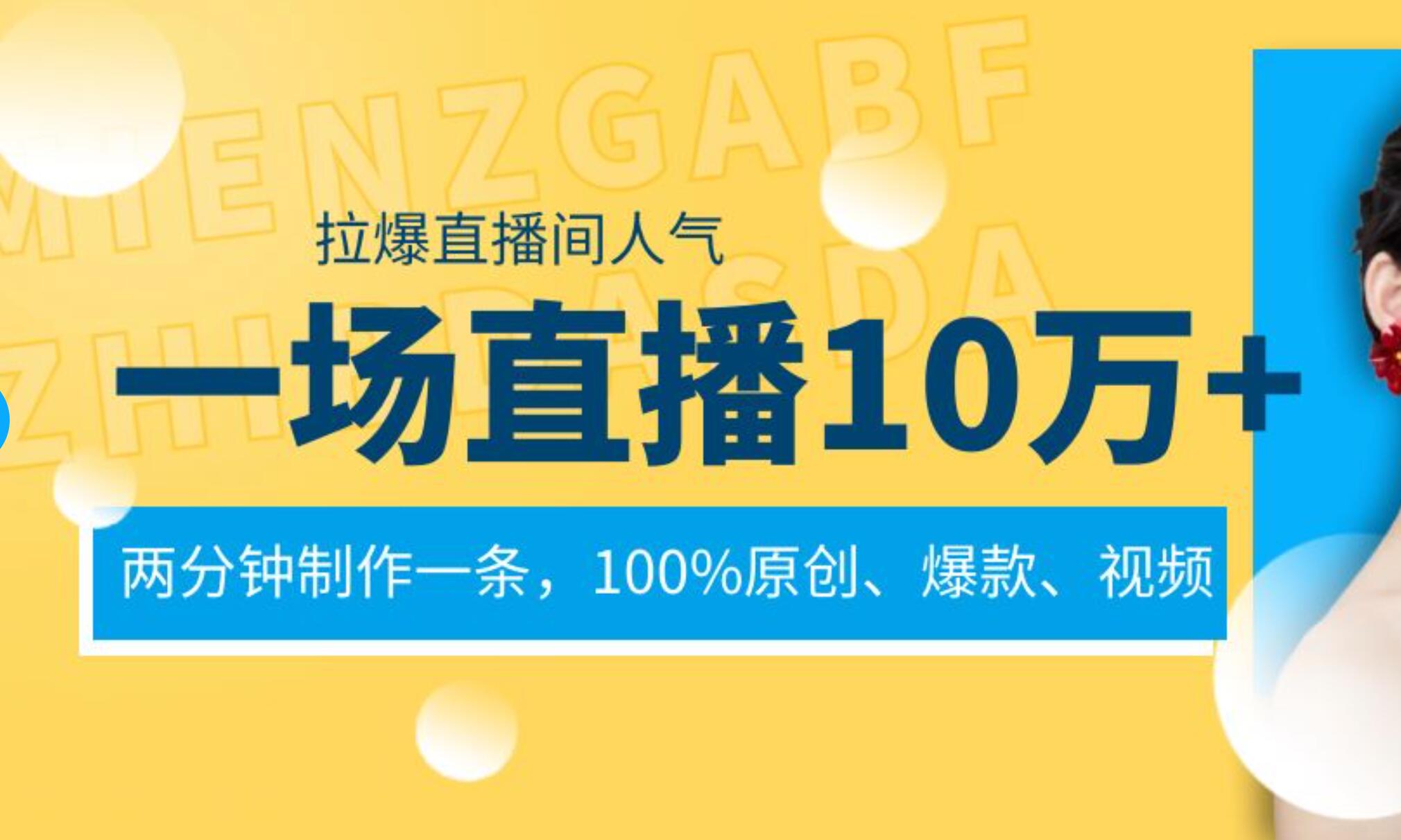 一场直播10万+，两分钟制作一条，100%原创、爆款、视频， 给视频号卖货直播间倒流，从而拉爆直播间人气-源创智汇网
