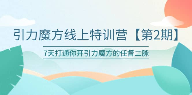 引力魔方线上特训营【第二期】五月新课，7天打通你开引力魔方的任督二脉-源创智汇网