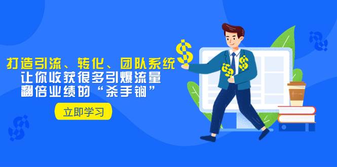 教你打造引流、转化、团队系统，让你收获很多引爆流量、翻倍业绩的“杀手锏”-源创智汇网