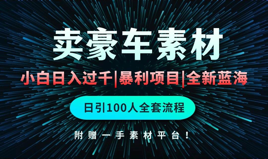 通过卖豪车素材日入过千，空手套白狼！简单重复操作，全套引流流程.！-源创智汇网