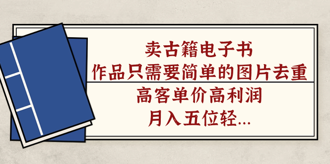卖古籍电子书，作品只需要简单的图片去重，高客单价高利润，月入五位轻轻松松-源创智汇网