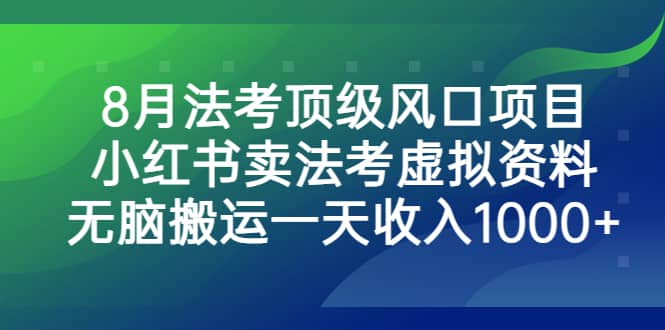 8月法考顶级风口项目，小红书卖法考虚拟资料，无脑搬运一天收入1000+-源创智汇网