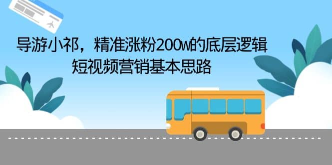 导游小祁，精准涨粉200w的底层逻辑，短视频营销基本思路-源创智汇网