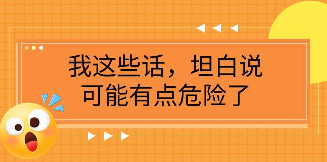 某公众号付费文章《我这些话，坦白说，可能有点危险了》-源创智汇网