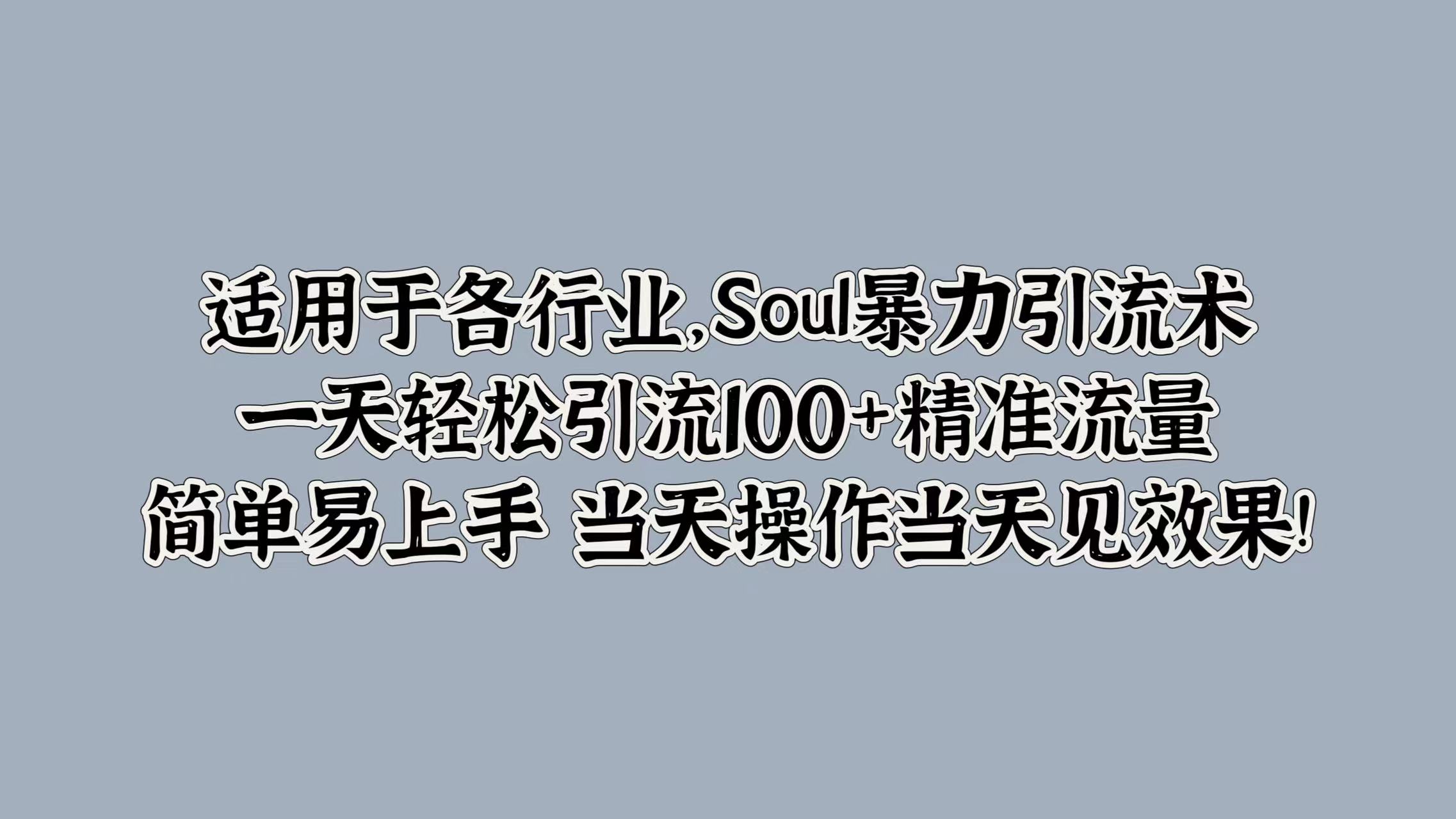 适用于各行业，Soul暴力引流术，一天轻松引流100+精准流量，简单易上手 当天操作当天见效果!-源创智汇网