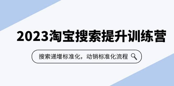 2023淘宝搜索-提升训练营，搜索-递增标准化，动销标准化流程（7节课）-源创智汇网