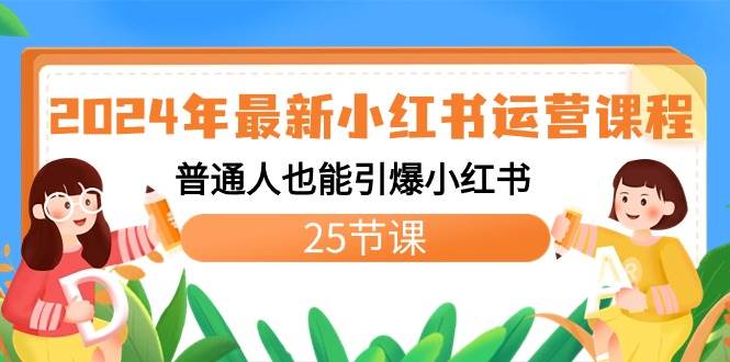 2024年最新小红书运营课程：普通人也能引爆小红书（25节课）-源创智汇网